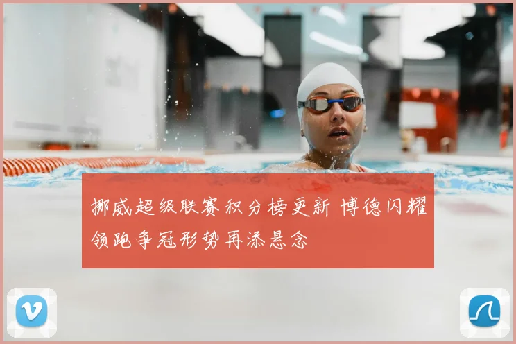 挪威超级联赛积分榜更新 博德闪耀领跑争冠形势再添悬念