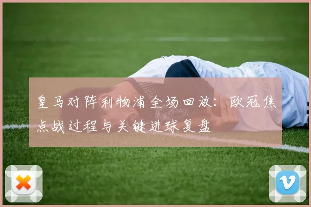 皇马对阵利物浦全场回放:欧冠焦点战过程与关键进球复盘