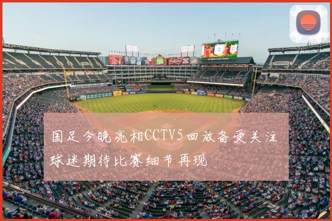 国足今晚亮相CCTV5回放备受关注 球迷期待比赛细节再现