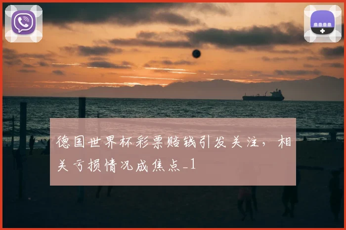 德国世界杯彩票赔钱引发关注，相关亏损情况成焦点_1
