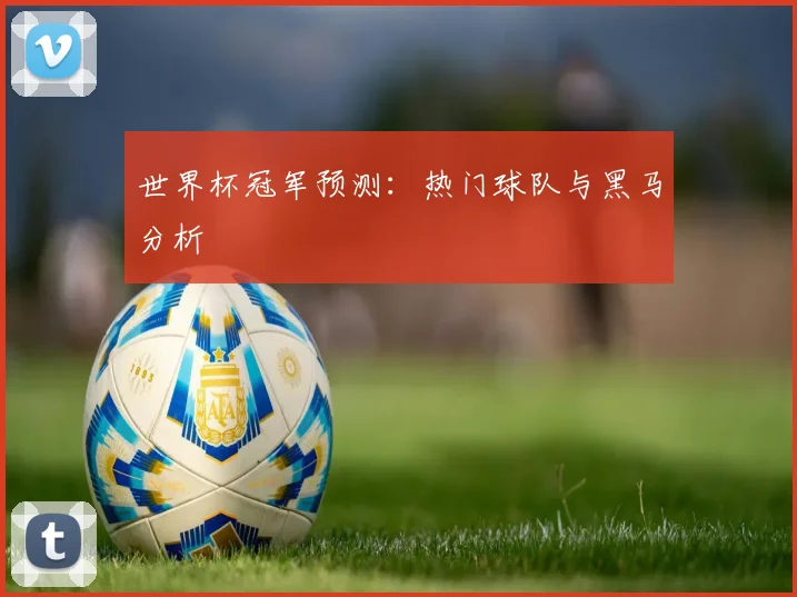 世界杯冠军预测：热门球队与黑马分析