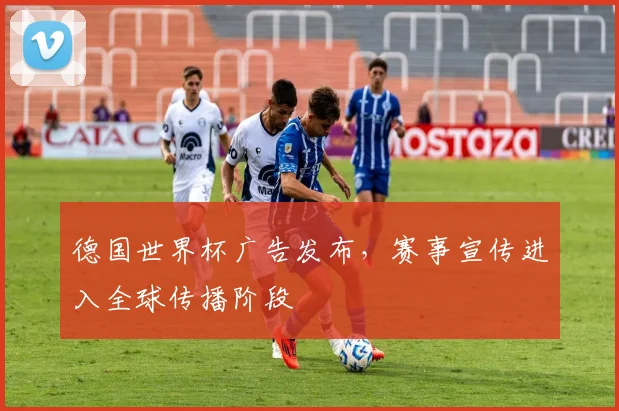 德国世界杯广告发布，赛事宣传进入全球传播阶段