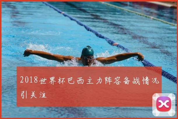 2018世界杯巴西主力阵容备战情况引关注